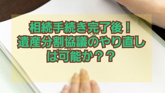 相続手続き完了後 遺産分割のやり直し可能なのか 原則不可 例外あり 相続 遺言書手続き専門 きぬ行政書士事務所